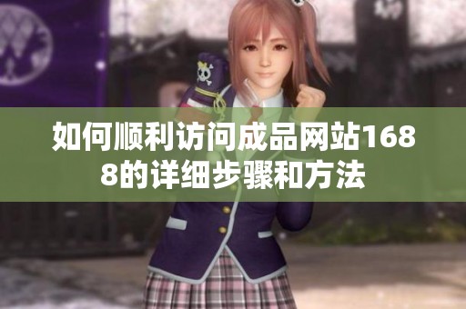 如何顺利访问成品网站1688的详细步骤和方法