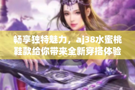 畅享独特魅力，aj38水蜜桃鞋款给你带来全新穿搭体验