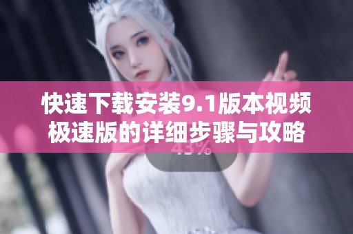 快速下载安装9.1版本视频极速版的详细步骤与攻略