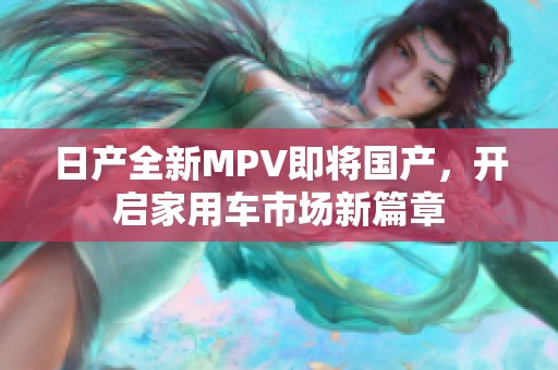 日产全新MPV即将国产，开启家用车市场新篇章