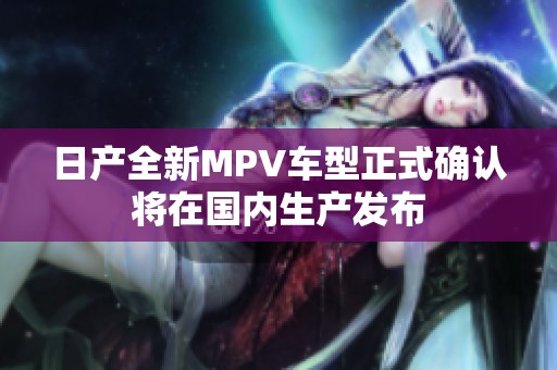 日产全新MPV车型正式确认将在国内生产发布