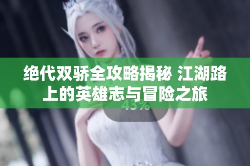 绝代双骄全攻略揭秘 江湖路上的英雄志与冒险之旅