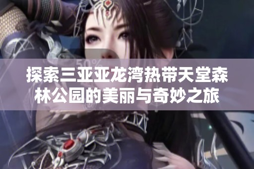 探索三亚亚龙湾热带天堂森林公园的美丽与奇妙之旅