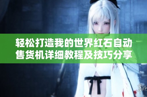 轻松打造我的世界红石自动售货机详细教程及技巧分享