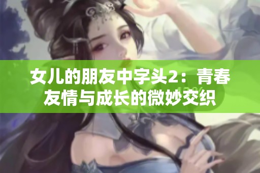 女儿的朋友中字头2：青春友情与成长的微妙交织