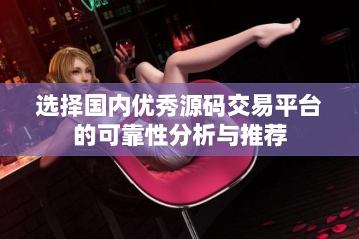 选择国内优秀源码交易平台的可靠性分析与推荐