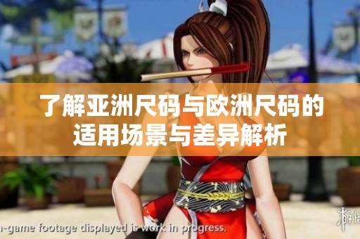 了解亚洲尺码与欧洲尺码的适用场景与差异解析