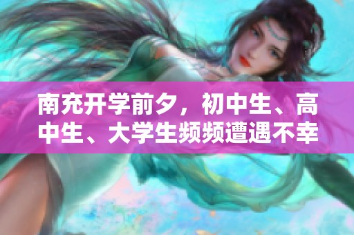 南充开学前夕，初中生、高中生、大学生频频遭遇不幸事件