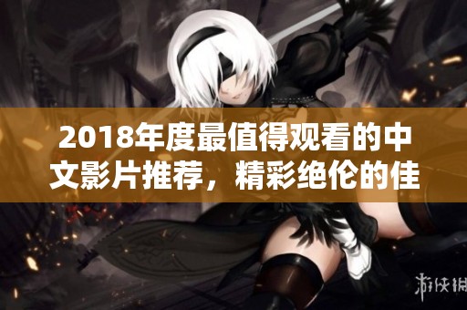 2018年度最值得观看的中文影片推荐，精彩绝伦的佳作回顾