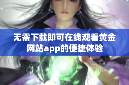无需下载即可在线观看黄金网站app的便捷体验