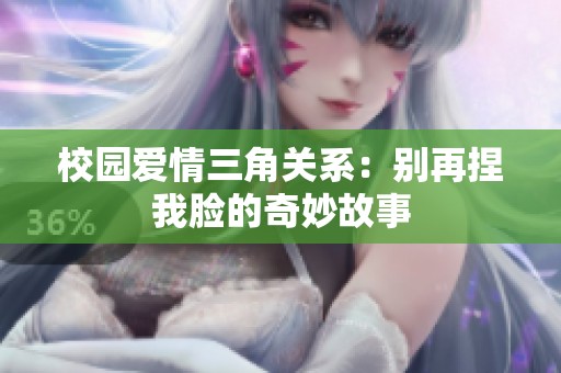 校园爱情三角关系：别再捏我脸的奇妙故事