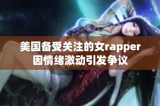 美国备受关注的女rapper因情绪激动引发争议