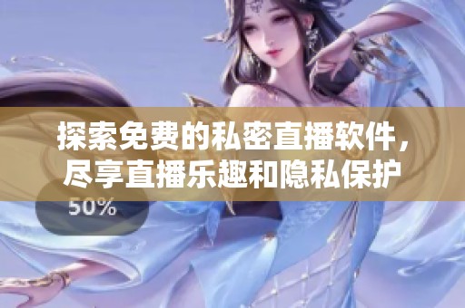 探索免费的私密直播软件，尽享直播乐趣和隐私保护