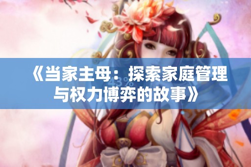 《当家主母：探索家庭管理与权力博弈的故事》