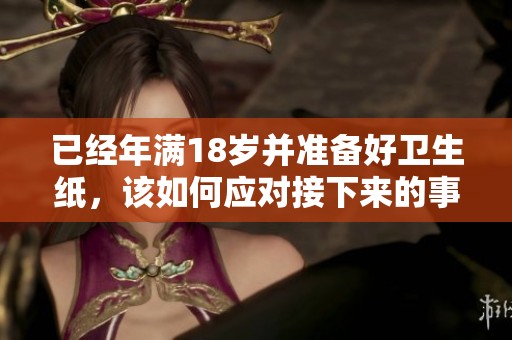 已经年满18岁并准备好卫生纸，该如何应对接下来的事情