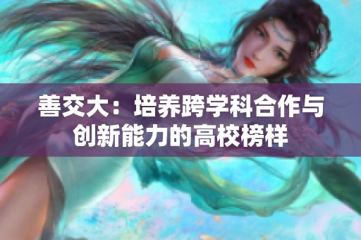 善交大：培养跨学科合作与创新能力的高校榜样