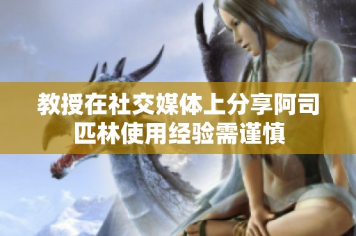 教授在社交媒体上分享阿司匹林使用经验需谨慎