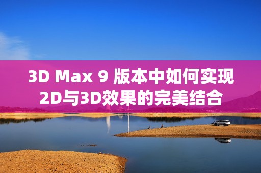 3D Max 9 版本中如何实现2D与3D效果的完美结合