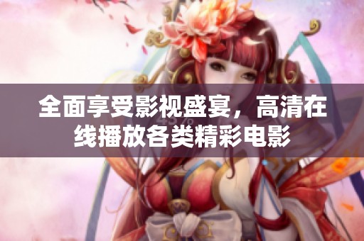 全面享受影视盛宴，高清在线播放各类精彩电影