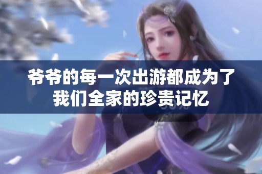 爷爷的每一次出游都成为了我们全家的珍贵记忆