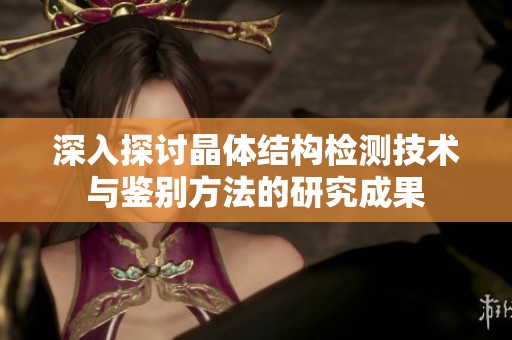 深入探讨晶体结构检测技术与鉴别方法的研究成果