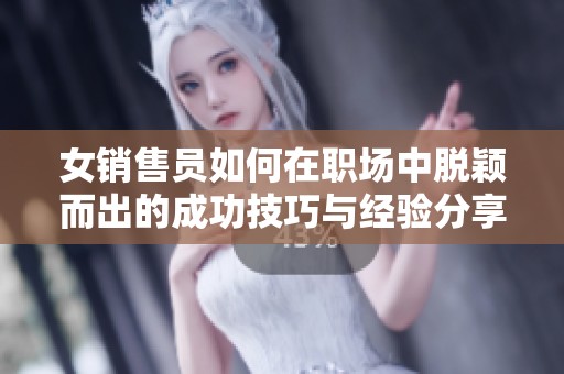 女销售员如何在职场中脱颖而出的成功技巧与经验分享