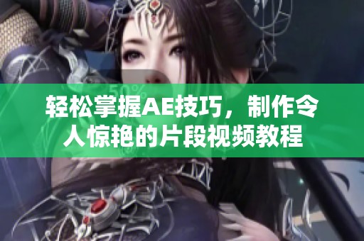 轻松掌握AE技巧，制作令人惊艳的片段视频教程