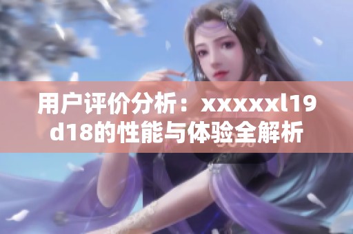 用户评价分析：xxxxxl19d18的性能与体验全解析