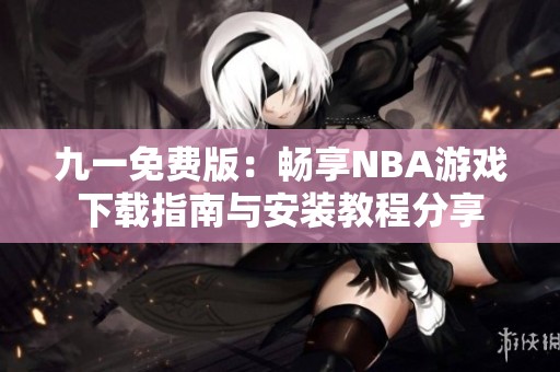九一免费版：畅享NBA游戏下载指南与安装教程分享