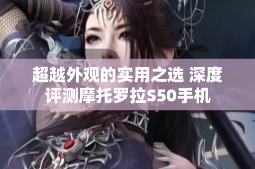 超越外观的实用之选 深度评测摩托罗拉S50手机