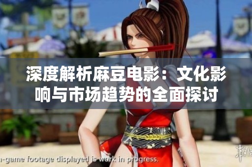 深度解析麻豆电影：文化影响与市场趋势的全面探讨