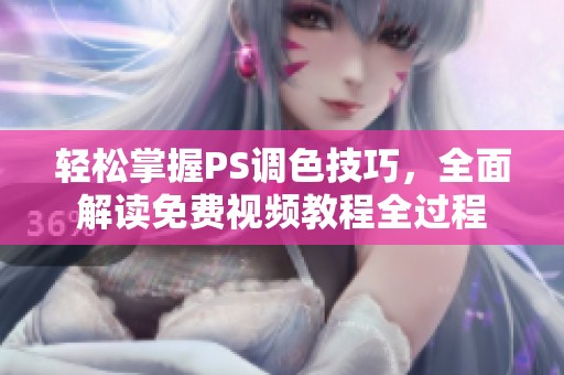 轻松掌握PS调色技巧，全面解读免费视频教程全过程