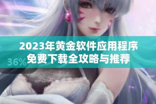 2023年黄金软件应用程序免费下载全攻略与推荐