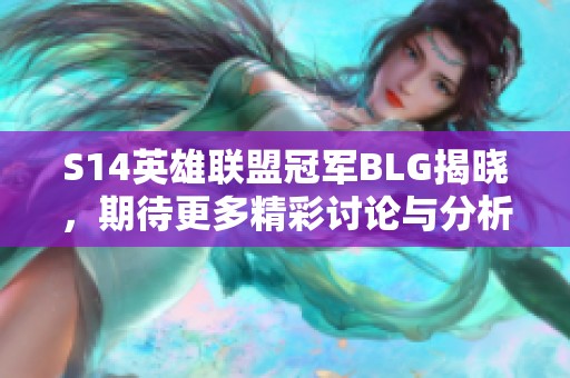 S14英雄联盟冠军BLG揭晓，期待更多精彩讨论与分析