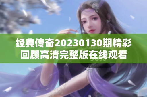 经典传奇20230130期精彩回顾高清完整版在线观看