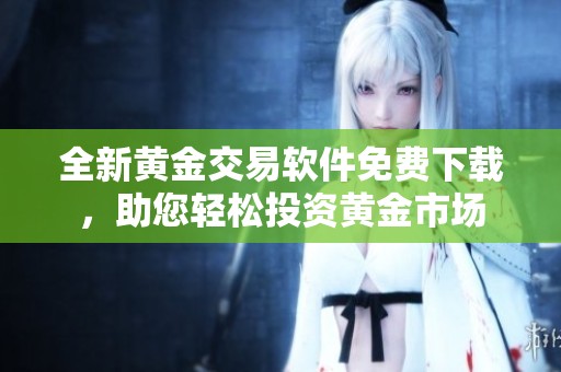 全新黄金交易软件免费下载，助您轻松投资黄金市场