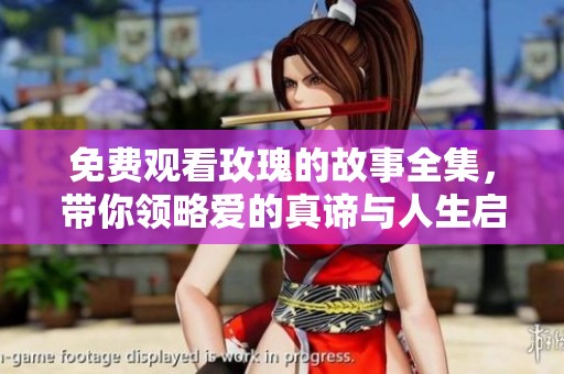 免费观看玫瑰的故事全集，带你领略爱的真谛与人生启迪