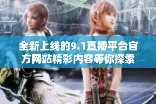 全新上线的9.1直播平台官方网站精彩内容等你探索