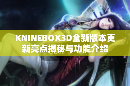KNINEBOX3D全新版本更新亮点揭秘与功能介绍