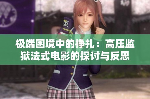 极端困境中的挣扎：高压监狱法式电影的探讨与反思