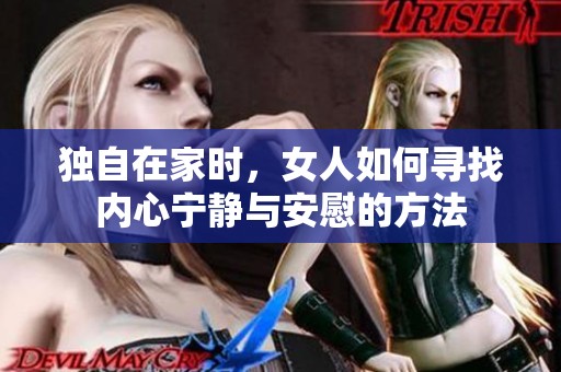 独自在家时，女人如何寻找内心宁静与安慰的方法