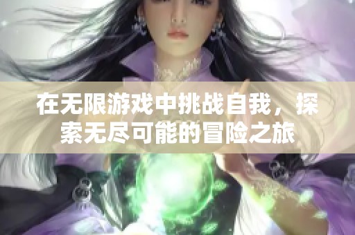 在无限游戏中挑战自我，探索无尽可能的冒险之旅
