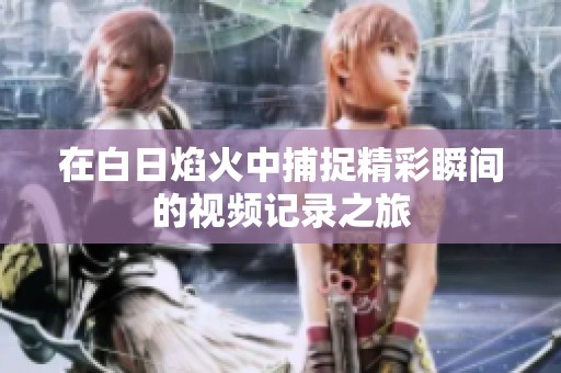 在白日焰火中捕捉精彩瞬间的视频记录之旅