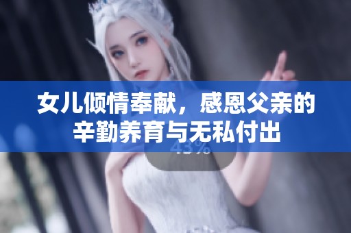女儿倾情奉献，感恩父亲的辛勤养育与无私付出