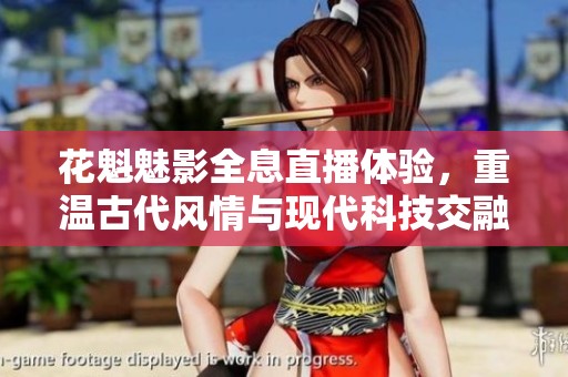 花魁魅影全息直播体验，重温古代风情与现代科技交融