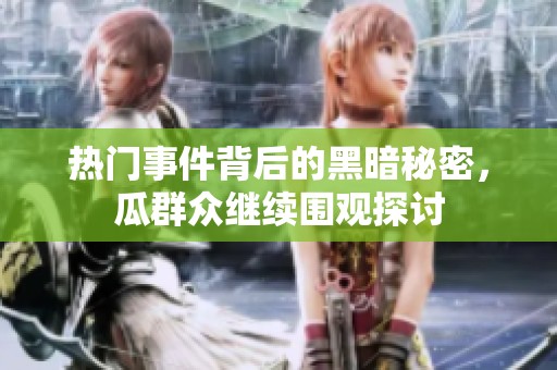 热门事件背后的黑暗秘密，瓜群众继续围观探讨