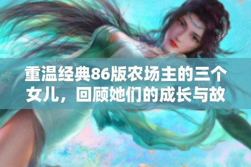 重温经典86版农场主的三个女儿，回顾她们的成长与故事