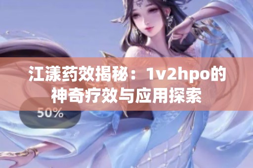 江漾药效揭秘：1v2hpo的神奇疗效与应用探索
