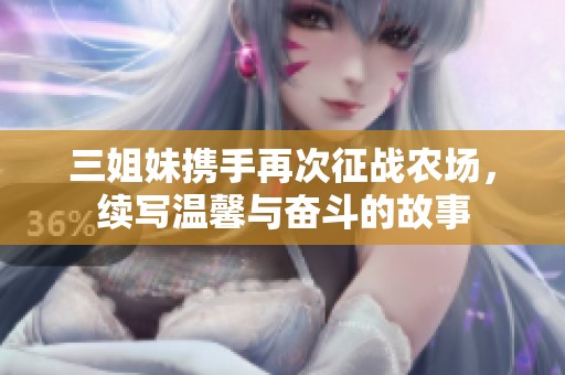 三姐妹携手再次征战农场，续写温馨与奋斗的故事