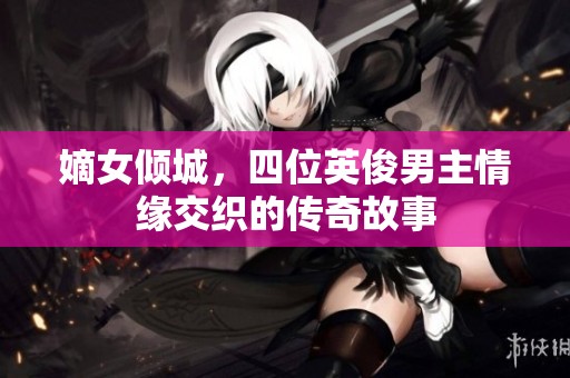 嫡女倾城，四位英俊男主情缘交织的传奇故事